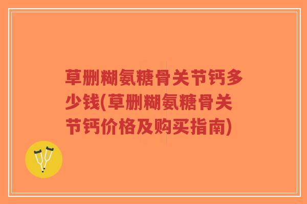 草删糊氨糖骨关节钙多少钱(草删糊氨糖骨关节钙价格及购买指南)