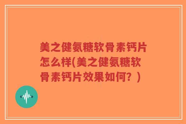 美之健氨糖软骨素钙片怎么样(美之健氨糖软骨素钙片效果如何?) 美之健氨糖软骨素钙片怎么样(美之健氨糖软骨素钙片效果如何?)