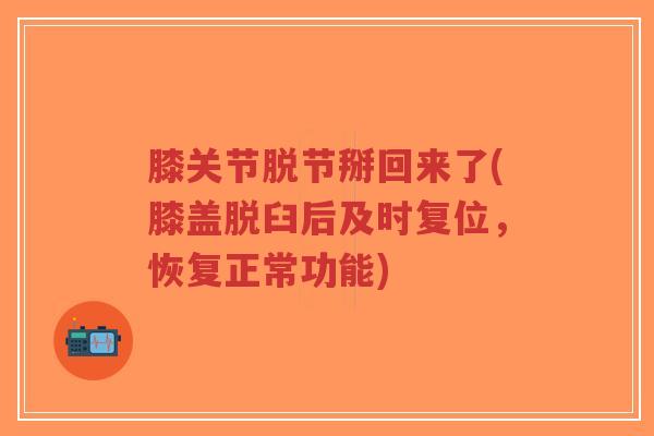膝关节脱节掰回来了(膝盖脱臼后及时复位,恢复正常功能) 膝关节脱节掰回来了(膝盖脱臼后及时复位,恢复正常功能)