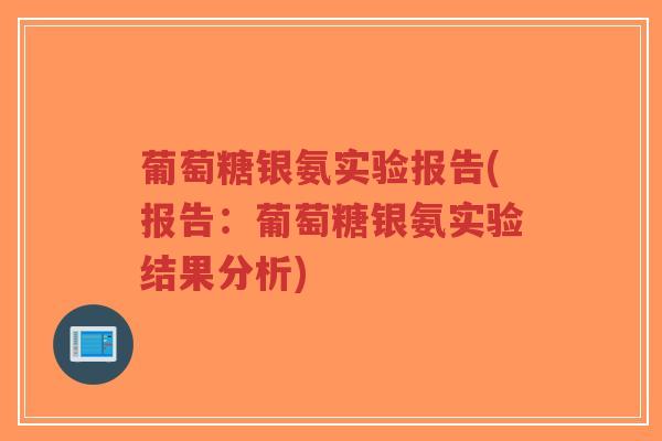 葡萄糖银氨实验报告(报告:葡萄糖银氨实验结果分析) 葡萄糖银氨实验报告(报告:葡萄糖银氨实验结果分析)