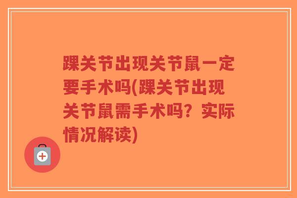 踝关节出现关节鼠一定要手术吗(踝关节出现关节鼠需手术吗?实际情况解读) 踝关节出现关节鼠一定要手术吗(踝关节出现关节鼠需手术吗?实际情况解读)