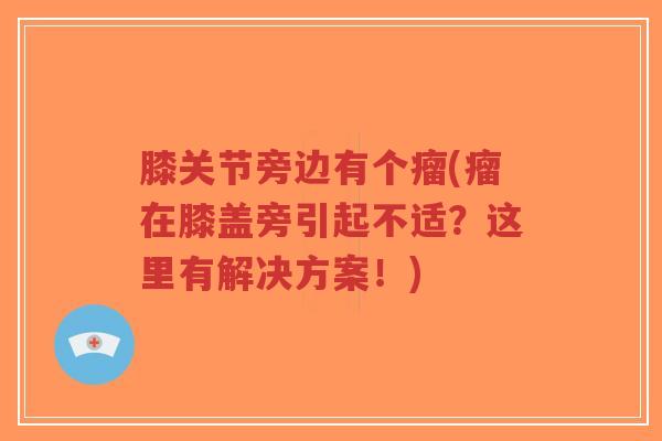 膝关节旁边有个瘤(瘤在膝盖旁引起不适？这里有解决方案！)
