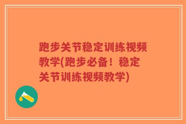 跑步关节稳定训练视频教学(跑步必备！稳定关节训练视频教学)