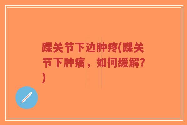 踝关节下边肿疼(踝关节下肿痛，如何缓解？)