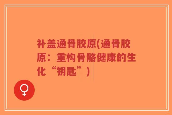 补盖通骨胶原(通骨胶原：重构骨骼健康的生化“钥匙”)