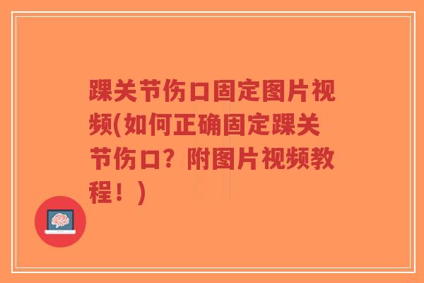 踝关节伤口固定图片视频(如何正确固定踝关节伤口？附图片视频教程！)