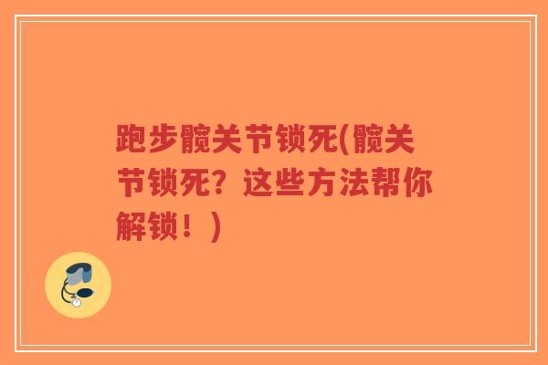 跑步髋关节锁死(髋关节锁死?这些方法帮你解锁!) 跑步髋关节锁死(髋关节锁死?这些方法帮你解锁!)