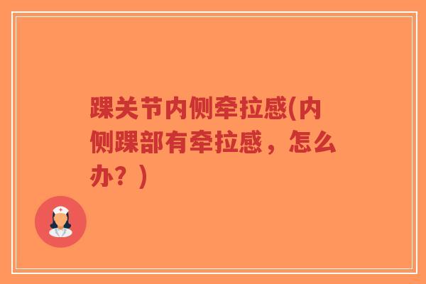 踝关节内侧牵拉感(内侧踝部有牵拉感,怎么办?) 踝关节内侧牵拉感(内侧踝部有牵拉感,怎么办?)