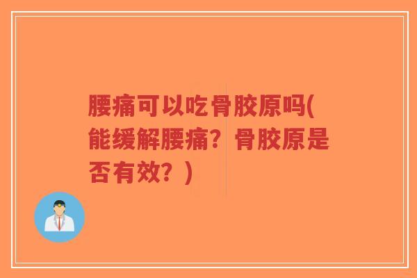 腰痛可以吃骨胶原吗(能缓解腰痛?骨胶原是否有效?) 腰痛可以吃骨胶原吗(能缓解腰痛?骨胶原是否有效?)
