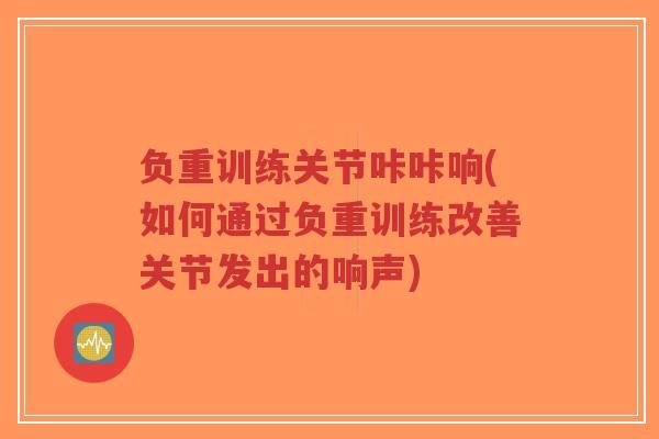 负重训练关节咔咔响(如何通过负重训练改善关节发出的响声) 负重训练关节咔咔响(如何通过负重训练改善关节发出的响声)