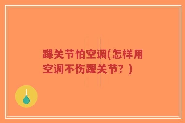 踝关节怕空调(怎样用空调不伤踝关节?) 踝关节怕空调(怎样用空调不伤踝关节?)