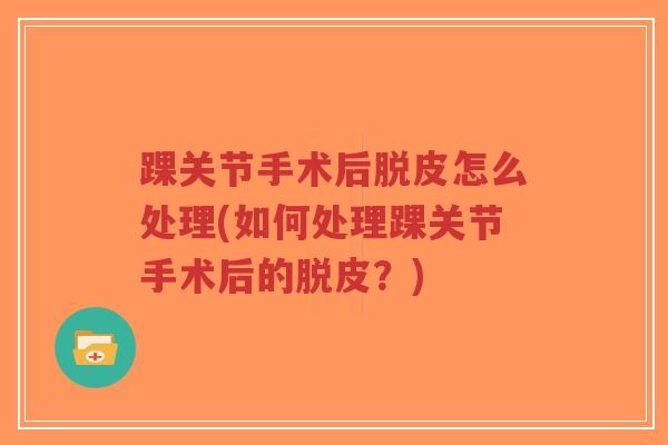 踝关节手术后脱皮怎么处理(如何处理踝关节手术后的脱皮？)