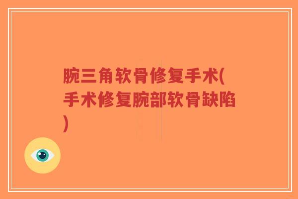 腕三角软骨修复手术(手术修复腕部软骨缺陷) 腕三角软骨修复手术(手术修复腕部软骨缺陷)
