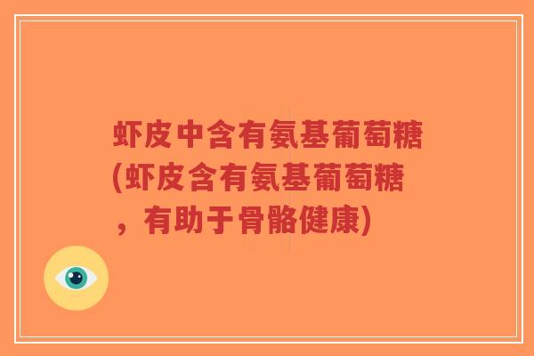 虾皮中含有氨基葡萄糖(虾皮含有氨基葡萄糖，有助于骨骼健康)