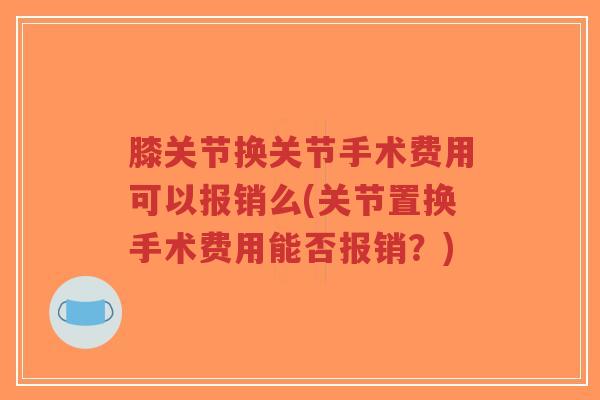 膝关节换关节手术费用可以报销么(关节置换手术费用能否报销?) 膝关节换关节手术费用可以报销么(关节置换手术费用能否报销?)