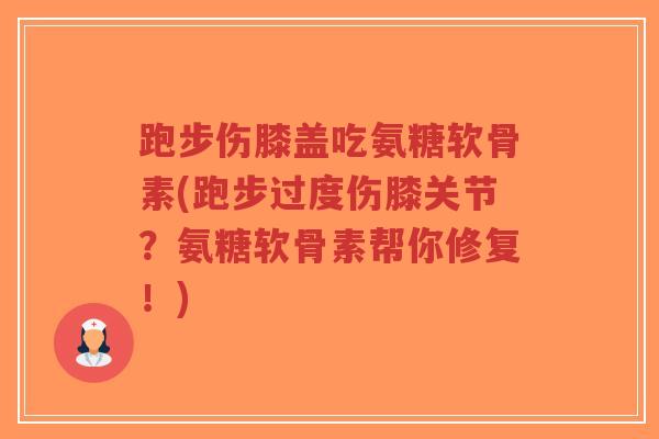 跑步伤膝盖吃氨糖软骨素(跑步过度伤膝关节?氨糖软骨素帮你修复!) 跑步伤膝盖吃氨糖软骨素(跑步过度伤膝关节?氨糖软骨素帮你修复!)