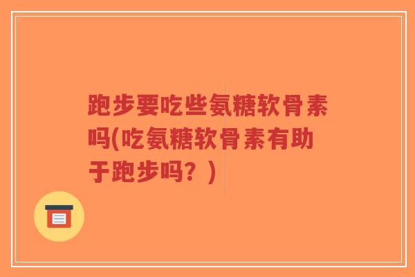 跑步要吃些氨糖软骨素吗(吃氨糖软骨素有助于跑步吗？)