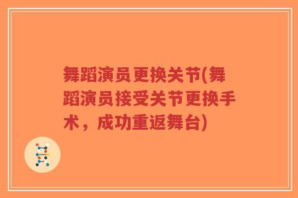 舞蹈演员更换关节(舞蹈演员接受关节更换手术,成功重返舞台) 舞蹈演员更换关节(舞蹈演员接受关节更换手术,成功重返舞台)