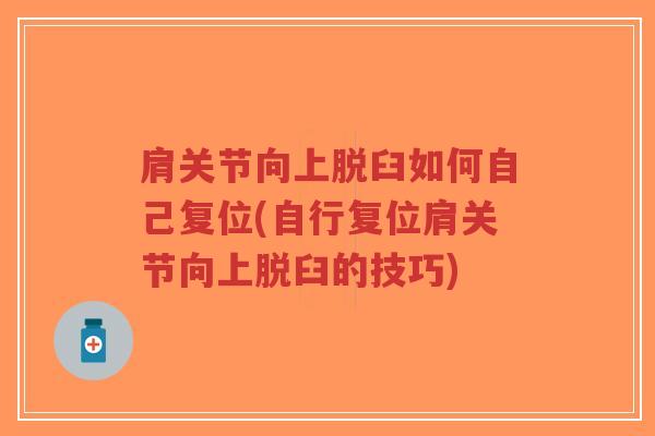 肩关节向上脱臼如何自己复位(自行复位肩关节向上脱臼的技巧) 肩关节向上脱臼如何自己复位(自行复位肩关节向上脱臼的技巧)