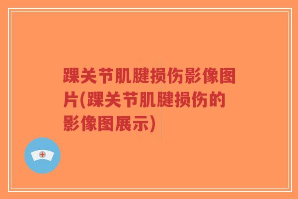 踝关节肌腱损伤影像图片(踝关节肌腱损伤的影像图展示)