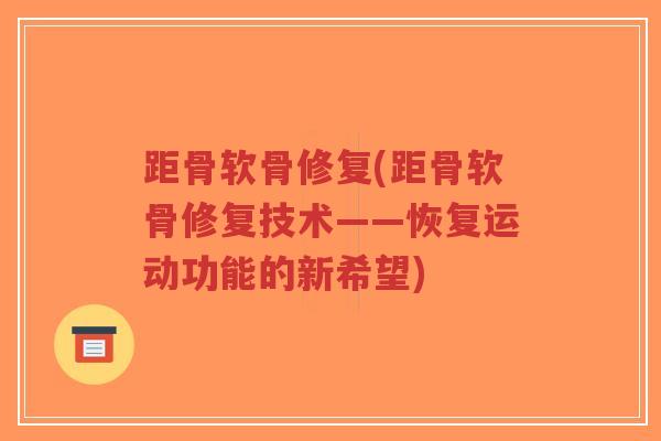 距骨软骨修复(距骨软骨修复技术——恢复运动功能的新希望) 距骨软骨修复(距骨软骨修复技术——恢复运动功能的新希望)