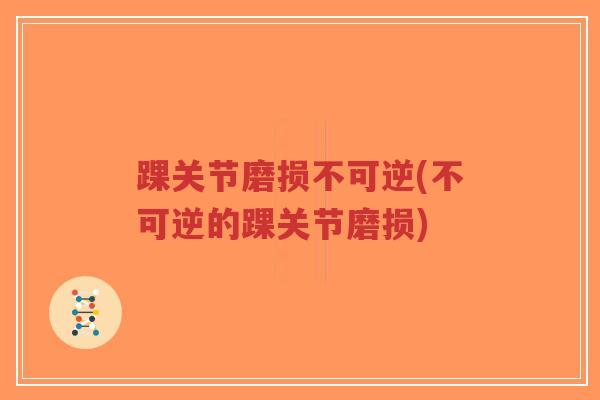 踝关节磨损不可逆(不可逆的踝关节磨损)