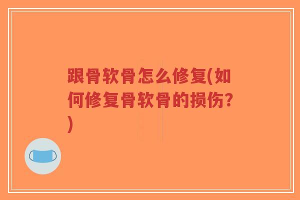 跟骨软骨怎么修复(如何修复骨软骨的损伤?) 跟骨软骨怎么修复(如何修复骨软骨的损伤?)