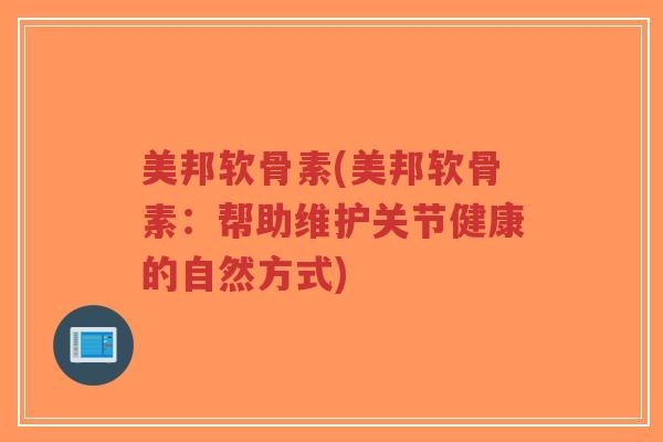 美邦软骨素(美邦软骨素：帮助维护关节健康的自然方式)