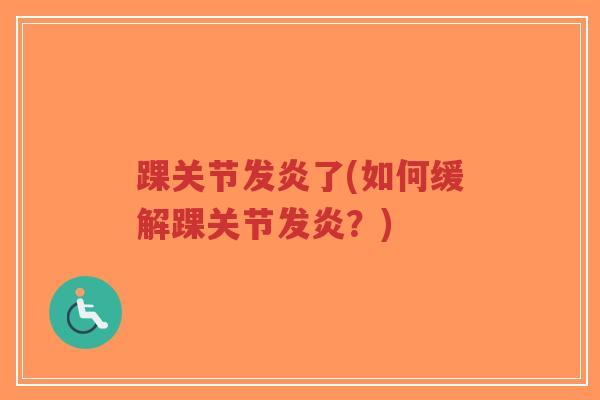 踝关节发炎了(如何缓解踝关节发炎?) 踝关节发炎了(如何缓解踝关节发炎?)