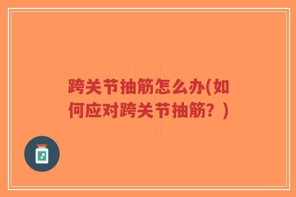 跨关节抽筋怎么办(如何应对跨关节抽筋?) 跨关节抽筋怎么办(如何应对跨关节抽筋?)