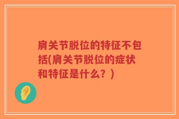 肩关节脱位的特征不包括(肩关节脱位的症状和特征是什么?) 肩关节脱位的特征不包括(肩关节脱位的症状和特征是什么?)