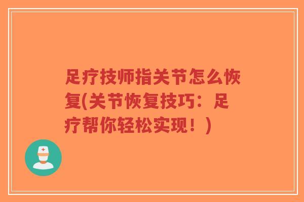 足疗技师指关节怎么恢复(关节恢复技巧:足疗帮你轻松实现!) 足疗技师指关节怎么恢复(关节恢复技巧:足疗帮你轻松实现!)