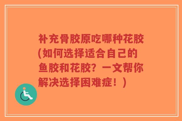 补充骨胶原吃哪种花胶(如何选择适合自己的鱼胶和花胶?一文帮你解决选择困难症!) 补充骨胶原吃哪种花胶(如何选择适合自己的鱼胶和花胶?一文帮你解决选择困难症!)