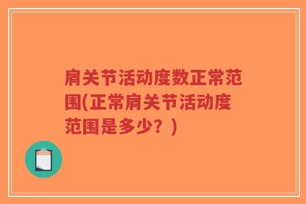 肩关节活动度数正常范围(正常肩关节活动度范围是多少?) 肩关节活动度数正常范围(正常肩关节活动度范围是多少?)