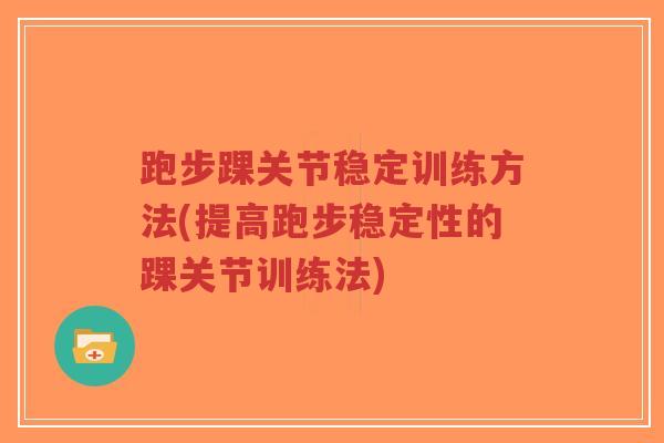 跑步踝关节稳定训练方法(提高跑步稳定性的踝关节训练法)