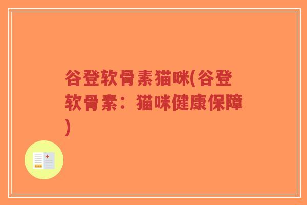 谷登软骨素猫咪(谷登软骨素：猫咪健康保障)