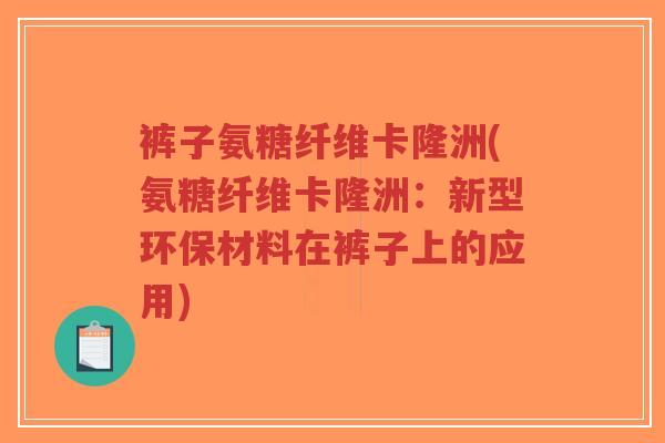 裤子氨糖纤维卡隆洲(氨糖纤维卡隆洲:新型环保材料在裤子上的应用) 裤子氨糖纤维卡隆洲(氨糖纤维卡隆洲:新型环保材料在裤子上的应用)