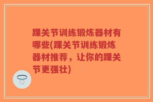 踝关节训练锻炼器材有哪些(踝关节训练锻炼器材推荐,让你的踝关节更强壮) 踝关节训练锻炼器材有哪些(踝关节训练锻炼器材推荐,让你的踝关节更强壮)