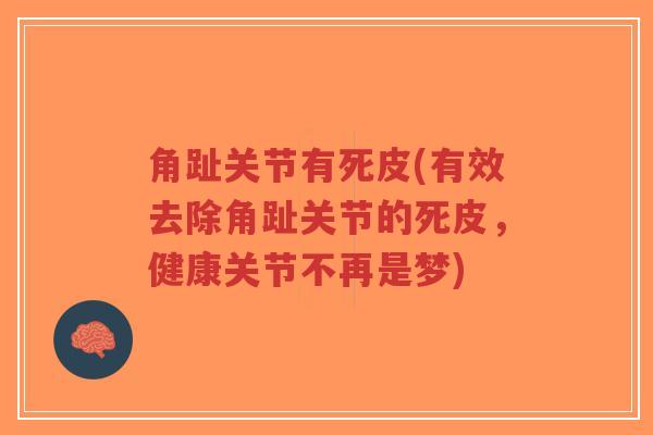 角趾关节有死皮(有效去除角趾关节的死皮，健康关节不再是梦)