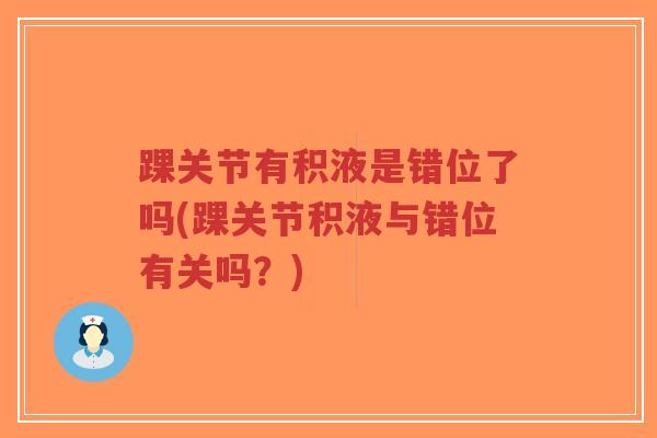 踝关节有积液是错位了吗(踝关节积液与错位有关吗？)