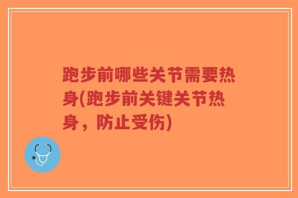 跑步前哪些关节需要热身(跑步前关键关节热身,防止受伤) 跑步前哪些关节需要热身(跑步前关键关节热身,防止受伤)
