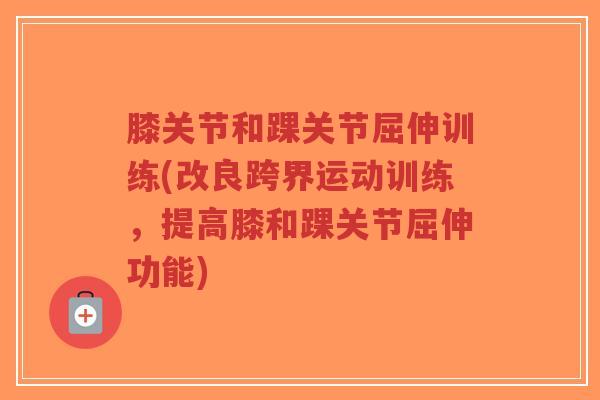 膝关节和踝关节屈伸训练(改良跨界运动训练,提高膝和踝关节屈伸功能) 膝关节和踝关节屈伸训练(改良跨界运动训练,提高膝和踝关节屈伸功能)