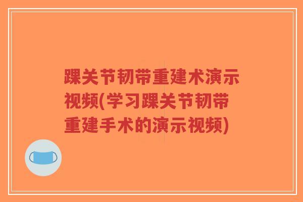 踝关节韧带重建术演示视频(学习踝关节韧带重建手术的演示视频) 踝关节韧带重建术演示视频(学习踝关节韧带重建手术的演示视频)