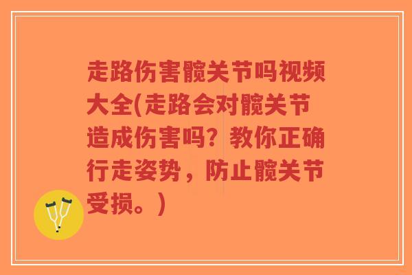 走路伤害髋关节吗视频大全(走路会对髋关节造成伤害吗？教你正确行走姿势，防止髋关节受损。)