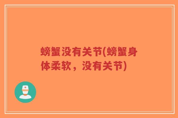 螃蟹没有关节(螃蟹身体柔软,没有关节) 螃蟹没有关节(螃蟹身体柔软,没有关节)