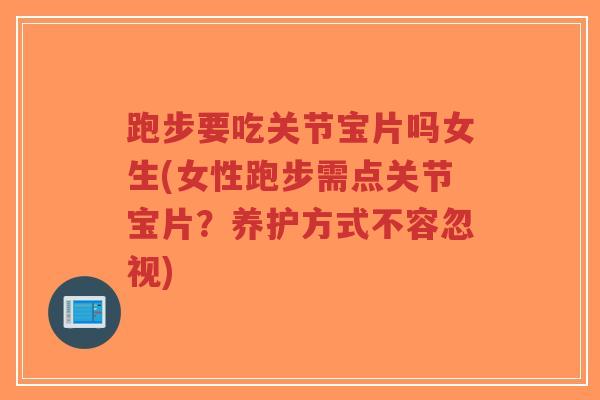 跑步要吃关节宝片吗女生(女性跑步需点关节宝片？养护方式不容忽视)