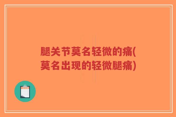 腿关节莫名轻微的痛(莫名出现的轻微腿痛)