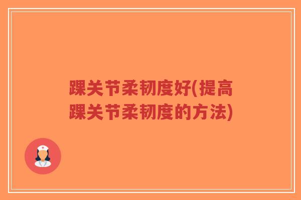 踝关节柔韧度好(提高踝关节柔韧度的方法)