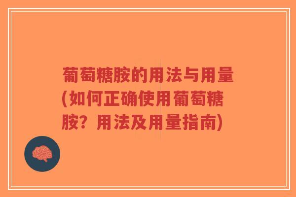 葡萄糖胺的用法与用量(如何正确使用葡萄糖胺?用法及用量指南) 葡萄糖胺的用法与用量(如何正确使用葡萄糖胺?用法及用量指南)
