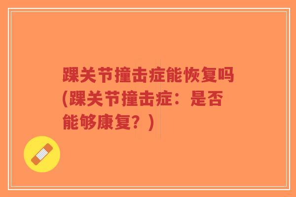 踝关节撞击症能恢复吗(踝关节撞击症:是否能够康复?) 踝关节撞击症能恢复吗(踝关节撞击症:是否能够康复?)